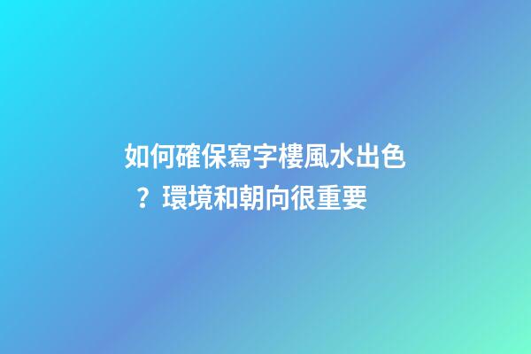 如何確保寫字樓風水出色？環境和朝向很重要